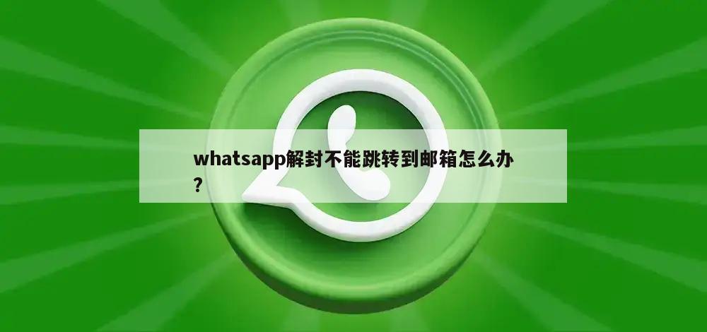 whatsapp解封不能跳转到邮箱怎么办?